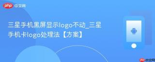 三星手机黑屏显示logo不动_三星手机卡logo处理法【方案】
