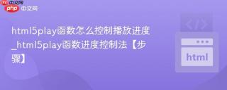 html5play函数怎么控制播放进度_html5play函数进度控制法【步骤】