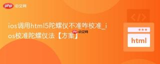ios调用html5陀螺仪不准咋校准_ios校准陀螺仪法【方案】