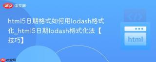 html5日期格式如何用lodash格式化_html5日期lodash格式化法【技巧】