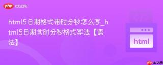 html5日期格式带时分秒怎么写_html5日期含时分秒格式写法【语法】