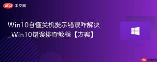 Win10自懂关机提示错误咋解决_Win10错误排查教程【方案】