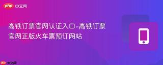 高铁订票官网认证入口-高铁订票官网正版火车票预订网站