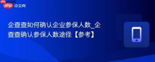 企查查如何确认企业参保人数_企查查确认参保人数途径【参考】