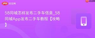 58同城怎样发布二手车信息_58同城App发布二手车教程【攻略】
