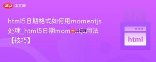 html5日期格式如何用momentjs处理_html5日期momentjs用法【技巧】