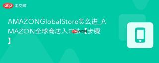 AMAZONGlobalStore怎么进_AMAZON全球商店入口法【步骤】