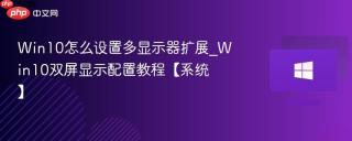 Win10怎么设置多显示器扩展_Win10双屏显示配置教程【系统】