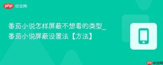 番茄小说怎样屏蔽不想看的类型_番茄小说屏蔽设置法【方法】