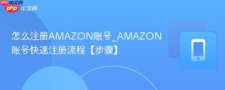 怎么注册AMAZON账号_AMAZON账号快速注册流程【步骤】