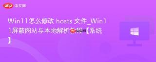 Win11怎么修改 hosts 文件_Win11屏蔽网站与本地解析教程【系统】