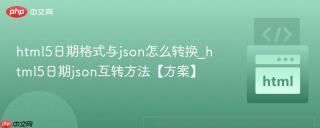 html5日期格式与json怎么转换_html5日期json互转方法【方案】