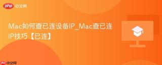 Mac如何查已连设备IP_Mac查已连IP技巧【已连】