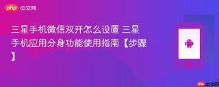 三星手机微信双开怎么设置 三星手机应用分身功能使用指南【步骤】