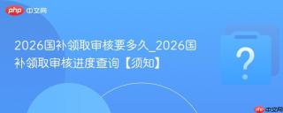 2026国补领取审核要多久_2026国补领取审核进度查询【须知】