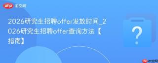 2026研究生招聘offer发放时间_2026研究生招聘offer查询方法【指南】