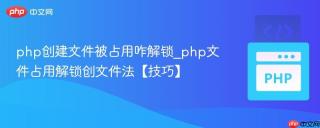 php创建文件被占用咋解锁_php文件占用解锁创文件法【技巧】