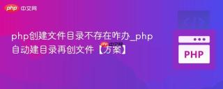 php创建文件目录不存在咋办_php自动建目录再创文件【方案】