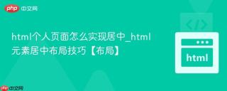 html个人页面怎么实现居中_html元素居中布局技巧【布局】