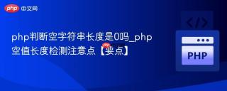 php判断空字符串长度是0吗_php空值长度检测注意点【要点】