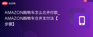 AMAZON购物车怎么合并付款_AMAZON购物车合并支付法【步骤】