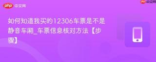 如何知道我买的12306车票是不是静音车厢_车票信息核对方法【步骤】