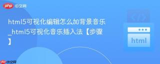 html5可视化编辑怎么加背景音乐_html5可视化音乐插入法【步骤】