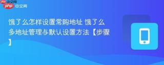 饿了么怎样设置常购地址 饿了么多地址管理与默认设置方法【步骤】
