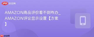AMAZON商品评价看不到咋办_AMAZON评论显示设置【方案】
