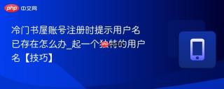 冷门书屋账号注册时提示用户名已存在怎么办_起一个独特的用户名【技巧】