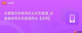 企查查怎样使用企业关系图谱_企查查使用关系图谱用法【说明】
