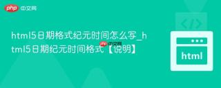 html5日期格式纪元时间怎么写_html5日期纪元时间格式【说明】