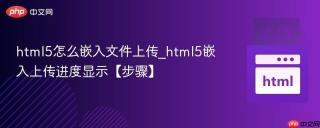 html5怎么嵌入文件上传_html5嵌入上传进度显示【步骤】