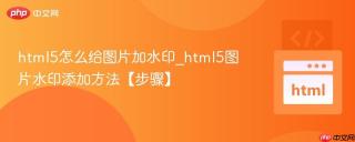 html5怎么给图片加水印_html5图片水印添加方法【步骤】