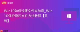 Win10如何设置文件夹加密_Win10保护隐私文件方法教程【系统】