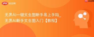 无界AI一键文生图新手易上手吗_无界AI新手文生图入门【教程】