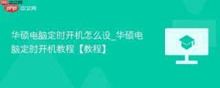 华硕电脑定时开机怎么设_华硕电脑定时开机教程【教程】