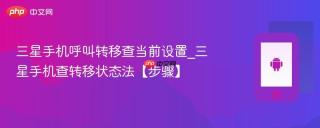 三星手机呼叫转移查当前设置_三星手机查转移状态法【步骤】