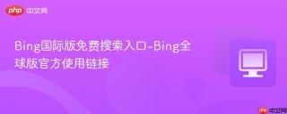 Bing国际版免费搜索入口-Bing全球版官方使用链接