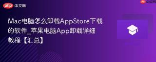 Mac电脑怎么卸载AppStore下载的软件_苹果电脑App卸载详细教程【汇总】