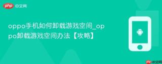 oppo手机如何卸载游戏空间_oppo卸载游戏空间办法【攻略】