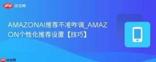 AMAZONAI推荐不准咋调_AMAZON个性化推荐设置【技巧】