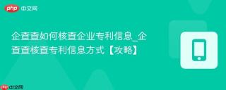 企查查如何核查企业专利信息_企查查核查专利信息方式【攻略】