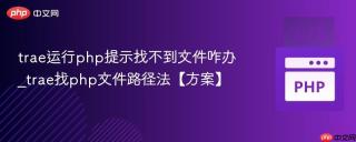 trae运行php提示找不到文件咋办_trae找php文件路径法【方案】