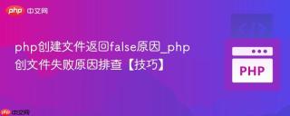 php创建文件返回false原因_php创文件失败原因排查【技巧】