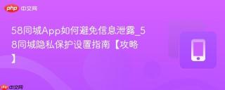 58同城app如何避免信息泄露_58同城隐私保护设置指南【攻略】