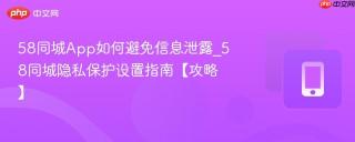 58同城App如何避免信息泄露_58同城隐私保护设置指南【攻略】
