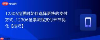 12306抢票时如何选择更快的支付方式_12306抢票流程支付环节优化【技巧】
