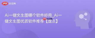Ai一键文生图哪个软件好用_Ai一键文生图优质软件推荐【盘点】