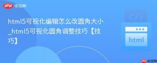 html5可视化编辑怎么改圆角大小_html5可视化圆角调整技巧【技巧】